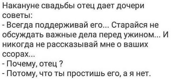 Накануне свадьбы отец дает дочери советы Всегда поддерживай его Старайся не обсуждать важные дела перед ужином И никогда не рассказывай мне о ваших ссорах Почему отец Потому что ты простишь его а я нет