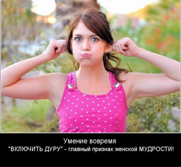 Умение вовремя ВКЛЮЧИТЬ дУРУ гпавныи признак женской МУДРОСТИ
