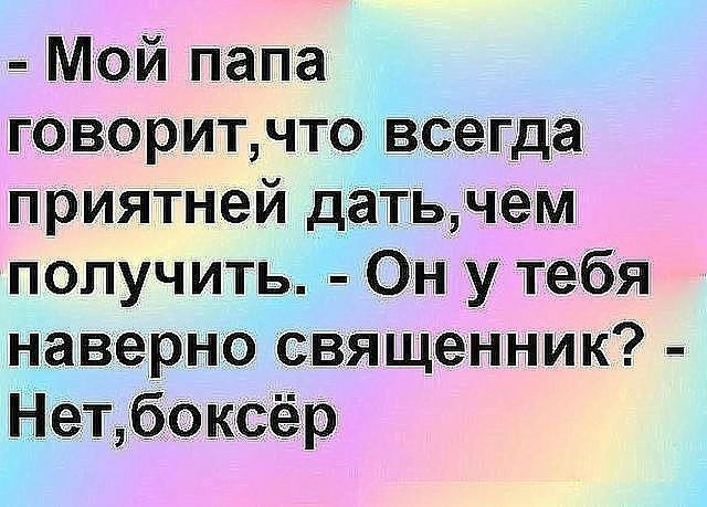 в Мой папа говоритчто сегда приятней датьмем получить _ Он у тебя наверно свя щенник Нетбоксер