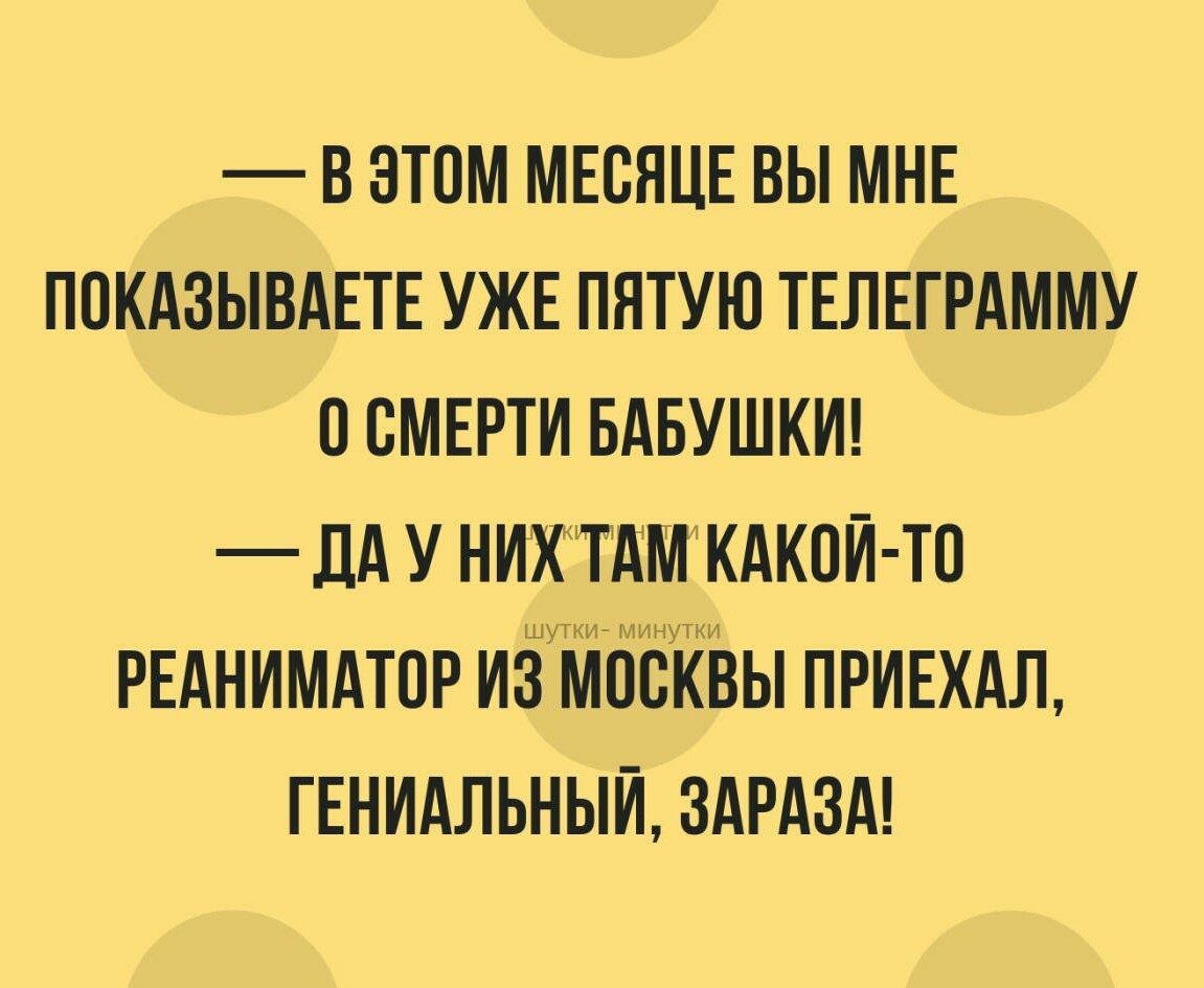 В ЭТОМ МЕВНЦЕ ВЫ МНЕ ПОКАЗЫВАЕТЕ УЖЕ ПЯТУЮ ТЕЛЕГРАММУ 0 СМЕРТИ БАБУШКИ _ дд У нихктдткдкпй Т0 РЕАНИМАТПР ИЗ МОСКВЫ ПРИЕХАЛ ГЕНИАЛЬНЫЙ ЗАРАЗА