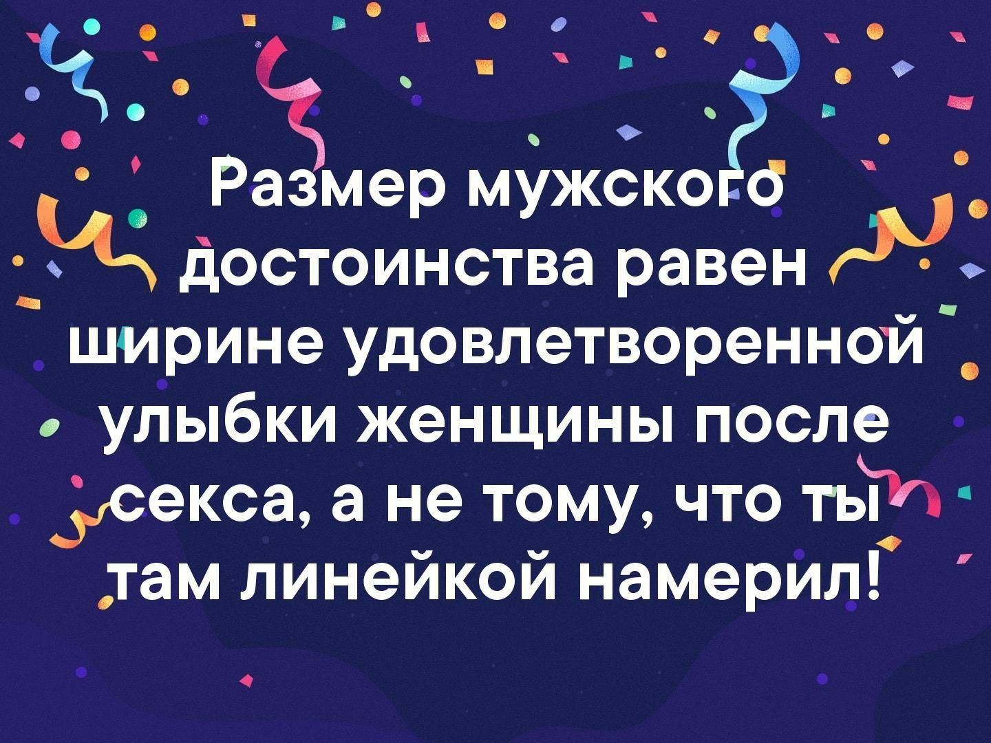 1 __ о Размер мужски Достоинства равен ширине удовлетворенной угіыбки женщины после __секса а не тому что тьТп там линейкой намерИл О
