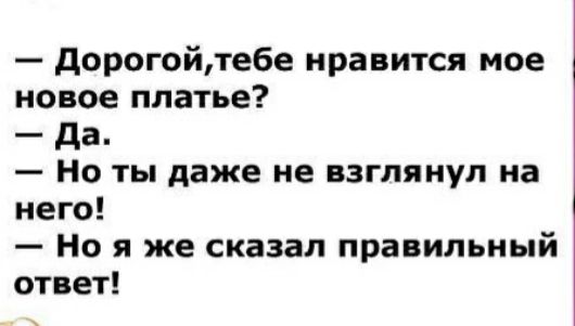 дорогойтебе нравится мое новое платье да Но ты даже не взглянул на него Но я же сказал правильный ответ
