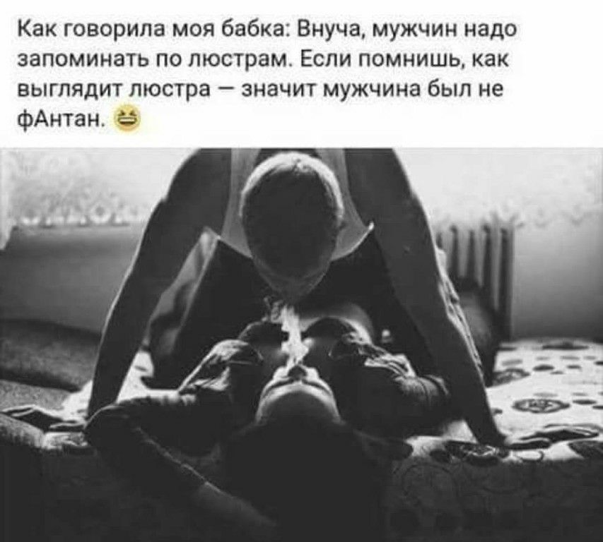 Как говорила моя бабка Внуча мужчин надо запоминать по люстрам Если помнишь как выглядит люстра значит мужчина был не фАнтан