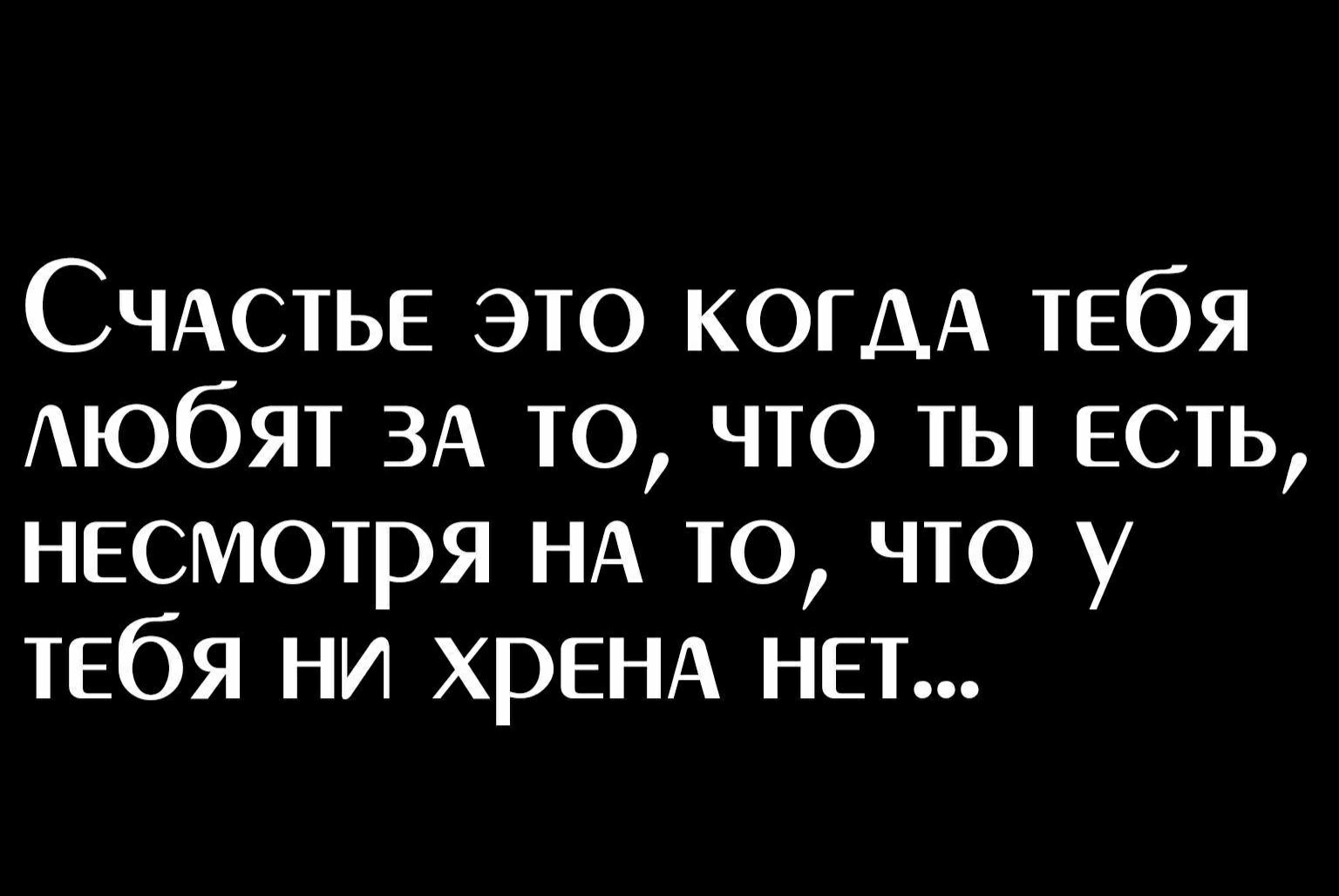 СЧАСТЬЕ это КОГДА тебя Аюбят ЗА то что ты есть несмотря НА то что у тебя ни хрЕНА нет
