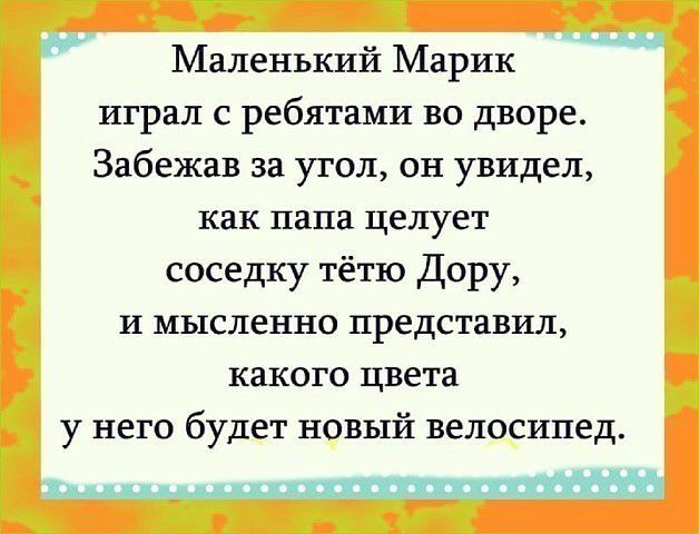 Ш _ _ Маленький Марик играл с ребятами во дворе Забежав за угол он увидел как папа целует _ соседку тётю Дору и мысленно представил какого цвета у него будет новый велосипед гг