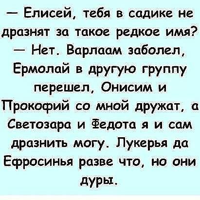 Елисей тебя в садике ие дразнят за такое редкое имя Нет Варлаам заболел Ермолай в другую группу перешел Онисим и Прокофий со мной дружат Светозцра и Федота я и сам дразнить могу Лукерья да Ефросинья разве что но они дУРы