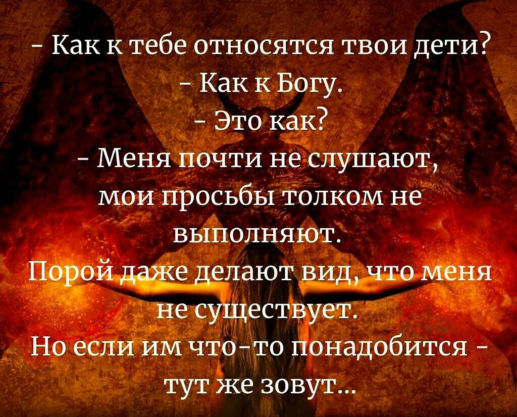 Как к тебе относятся твои дети Как к Богу Это как Меня почти не слушают мои просьбы толком не выполняют ПОЙЩДЁЛают 0 меня Не существует Но если ИМ что то понадобится тут же зовут