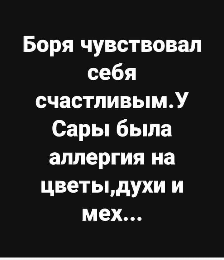 Боря чувствовал себя счастливымУ Сары была аллергия на цветыдухи и мех