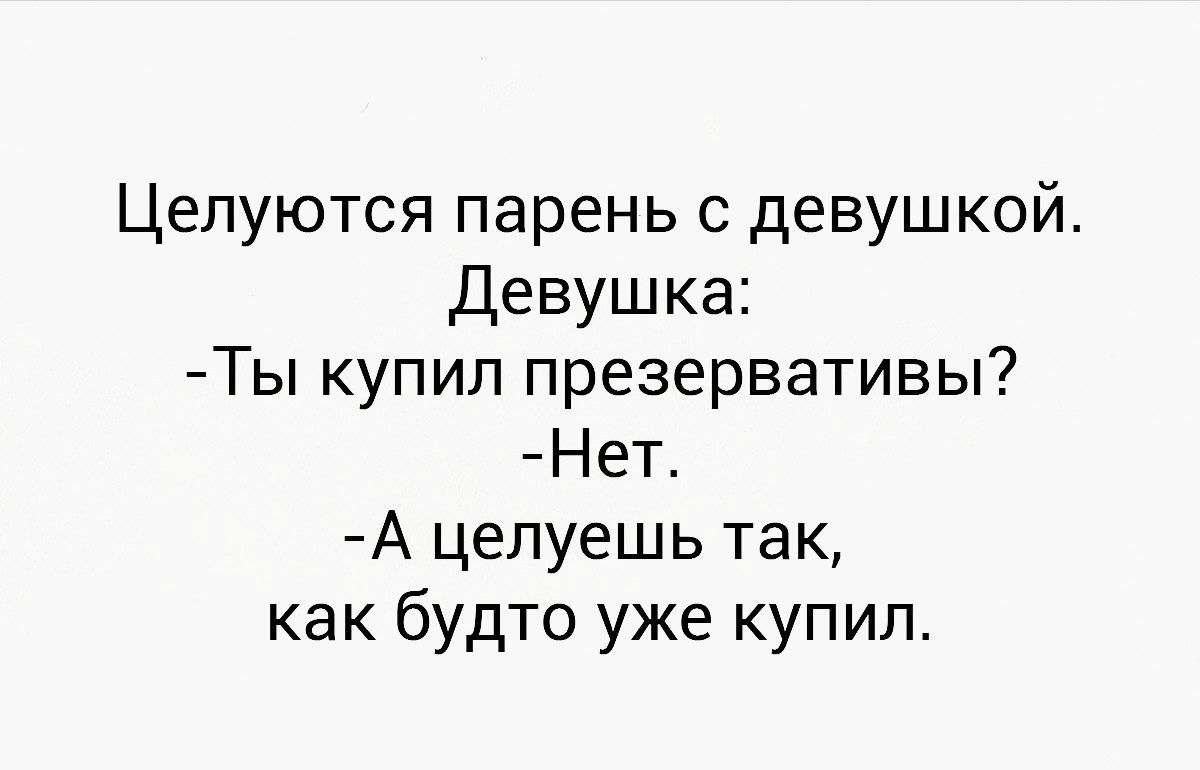 Целуются парень с девушкой Девушка Ты купил презервативы Нет А целуешь так как будто уже купил