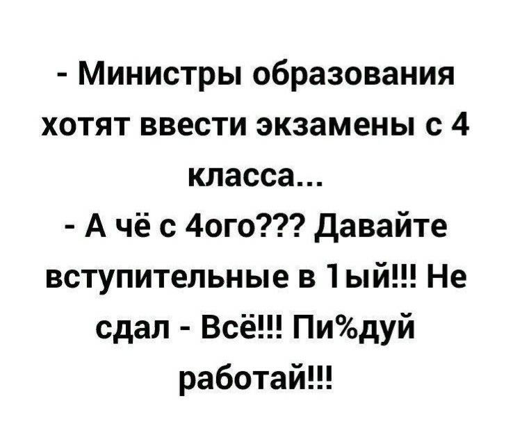 Министры образования хотят ввести экзамены с 4 класса А чё с 4ого Давайте вступительные в 1ый Не сдал Всё Пидуй работай