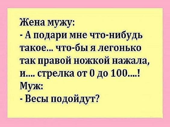 Жена мужу А подари мне что нибудь такое что бы я легонько так правой ножкой нажала и стрелка от 0 до 100 Муж Весы подойдут