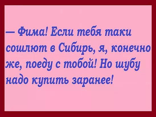 Фима Если тебя таки сошлют в Сибирь я конечно же поеду с тобой Но шубу надо купить заранее