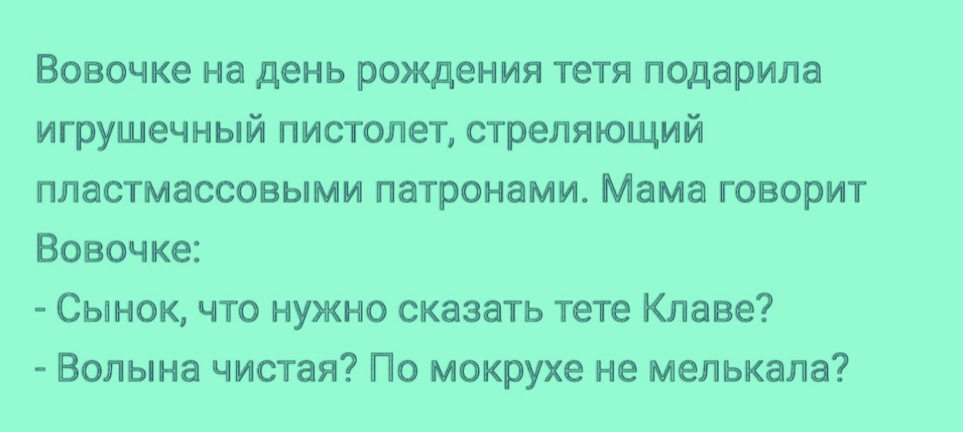 Вовочке на день рождения тетя подарила игрушечный пистолет стреляющий пластмассовыми патронами Мама говорит Вовочке Сынок что нужно сказать тете Клаве Волына чистая По мокрухе не мелькала
