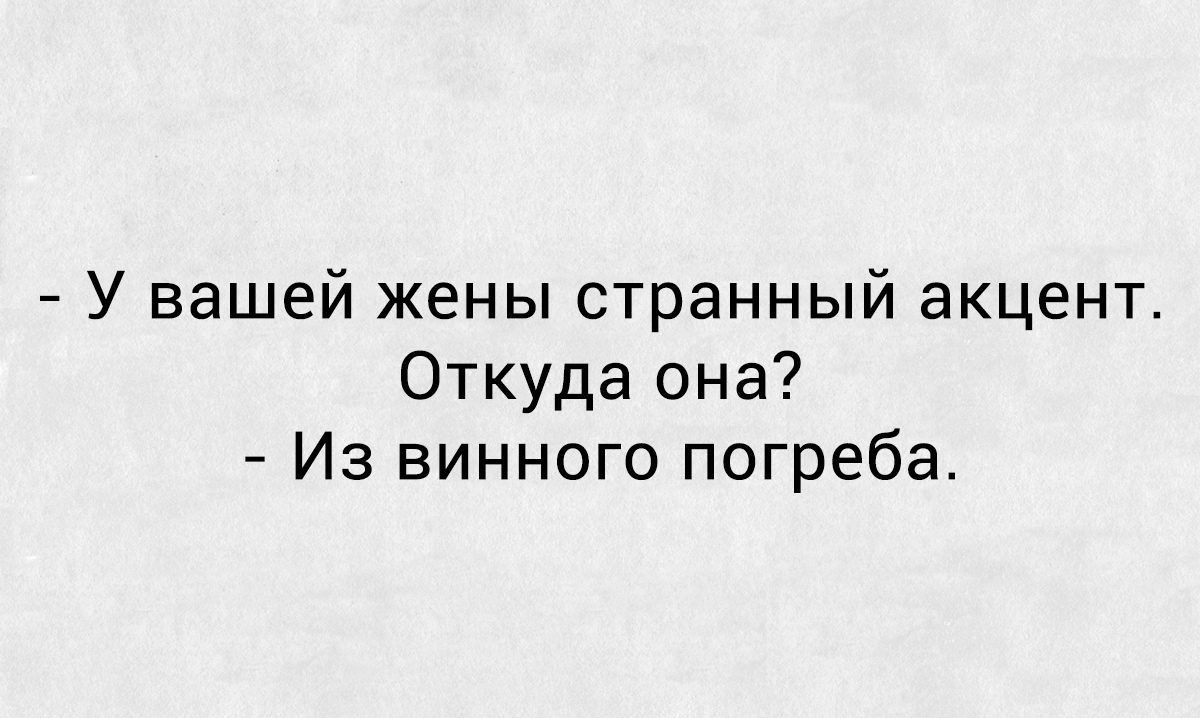 У вашей жены странный акцент Откуда она Из винного погреба