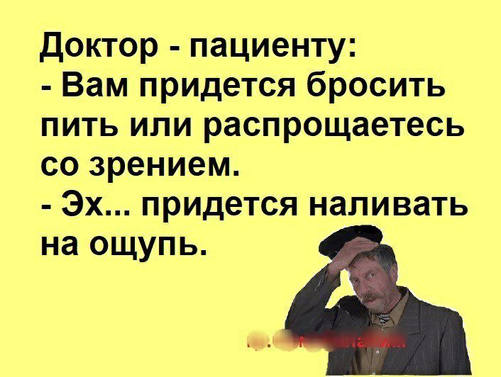 доктор пациенту Вам придется бросить пить или распрощаетесь со зрением Эх придется наливать на ощупь