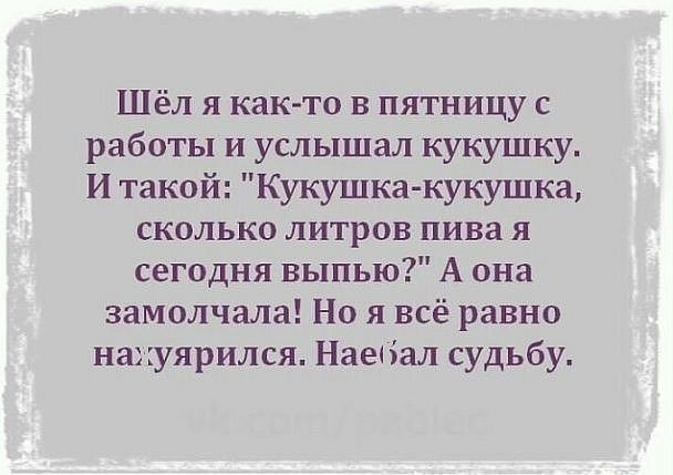 Шёл я както в пятницу с работы и услышал кукушку И такой Кукушка кукушка сколько литров пива я сегодня выпью А она замолчала Но я всё равно науярился Наепал судьбу