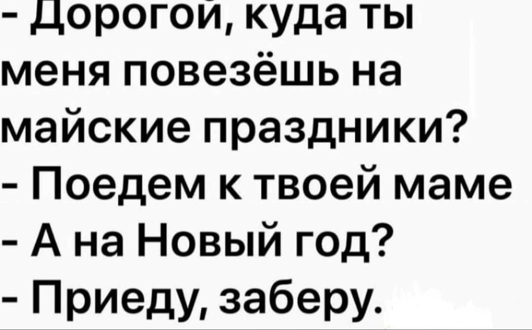 Дорогои куда ты меня повезёшь на майские праздники Поедем к твоей маме А на Новый год Приеду заберу