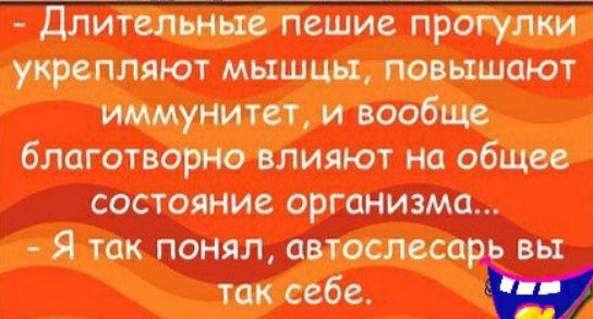 лительньще пешие прогулки укрепляют мышцы повышают иммунитет и вообще благотворно влияют на общее состояние организма Я так понял автослеса вы так себе