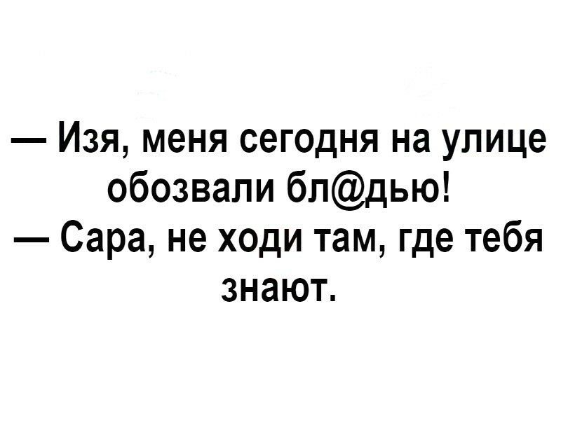 Изя меня сегодня на улице обозвали бпдью Сара не ходи там где тебя знают
