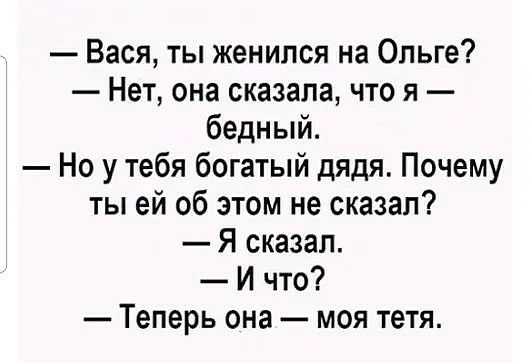 Вася ты женился на Ольге Нет она сказала что я бедный Но у тебя богатый дядя Почему ты ей об этом не сказал Я сказал И что Теперь она моя тетя