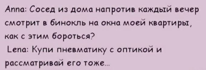 Аппа Сосед из дома напротив каждый вечер смотрит в бинокль на окна моей квартиры как с этим бороться Ъепа Купи пневматику с оптикой и рассматривай его тоже