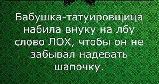 Бабушка татуировщи набила внуку на лбу слово ЛОХ чтобы _он _не забывал надеваты 7 шапочку