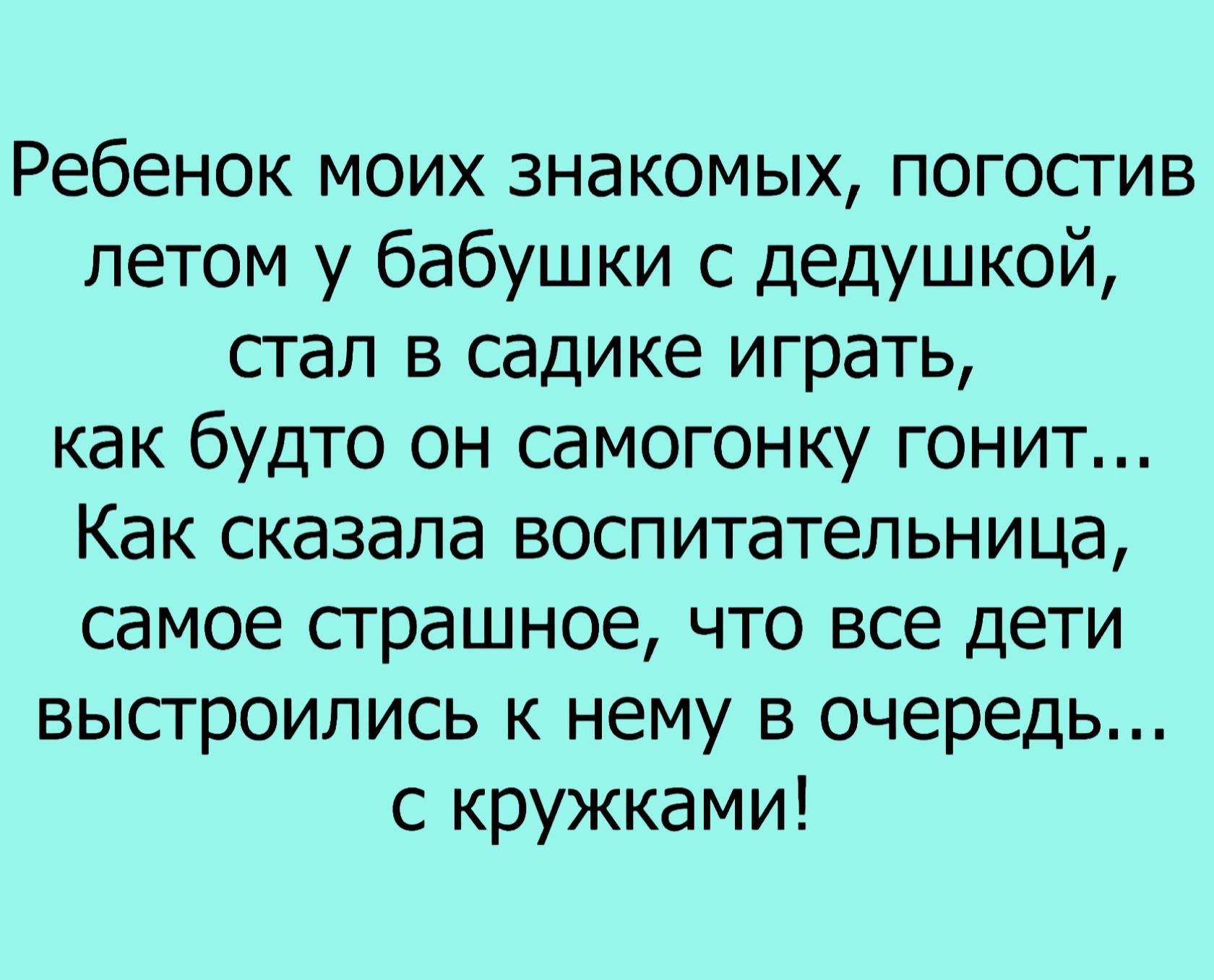 Ребенок моих знакомых погостив летом у бабушки с дедушкой стал в садике играть как будто он самогонку гонит Как сказала воспитательница самое страшное что все дети выстроились к нему в очередь с кружками