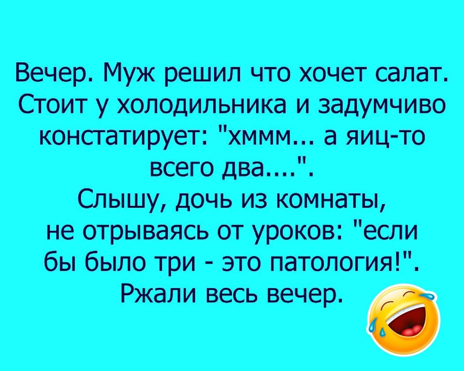 Вечер Муж решил что хочет салат Стоит у холодильника и задумчиво констатирует хммм а яиц то всего два Слышу дочь из комнаты не отрываясь от уроков если бы было три это патология Ржали весь вечер