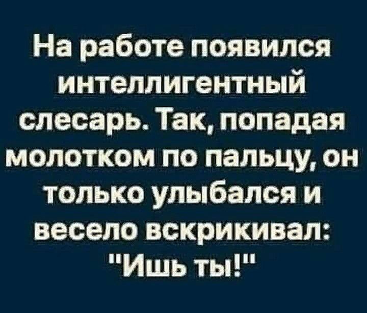 На работе появился интеллигентный слесарь Так попадая молотком по пальцу он только улыбался и весело вскрикивая Ишь ты