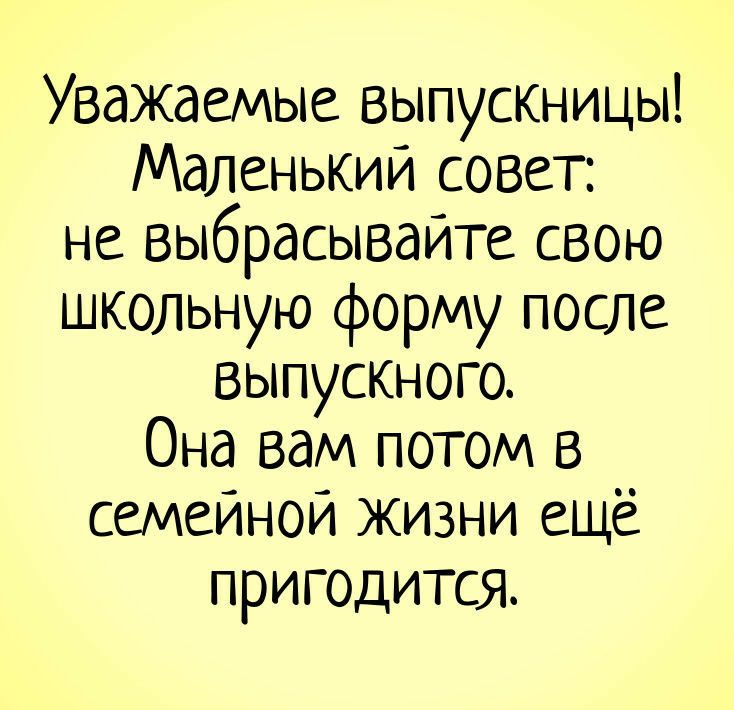 Уважаемые выпускницы Маленький совет не выбрасывайте свою школьную форму после выпускного Она вам потом в семейной ЖИЗНИ ещё пригодится