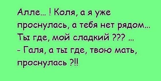 Алле Коля я уже проснулась тебя нет рядом Ты где мой сладкий Галя а ть где твою мать проснулась