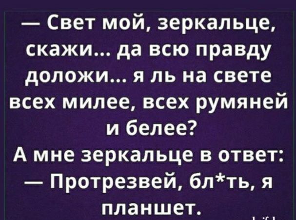 Свет мой зеркальце скажи да всю правду доложи я ль на свете всех милее всех румяней и белее А мне зеркальце в ответ Протрезвей блть я планшет