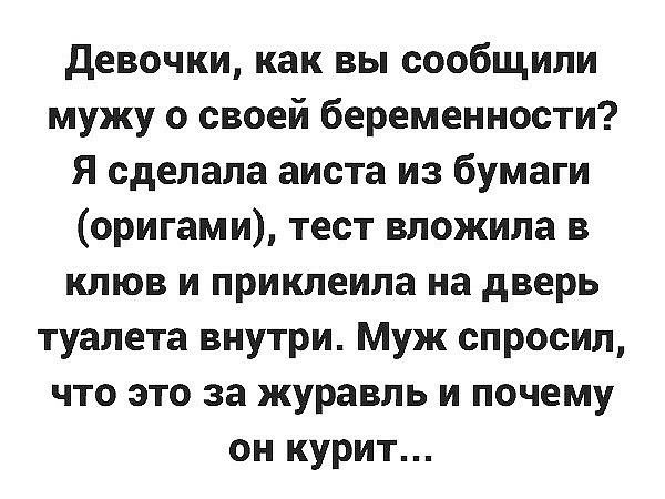девочки как вы сообщили мужу о своей беременности Я сделала аиста из бумаги оригами тест вложила в клюв и приклеила на дверь туалета внутри Муж спросил что это за журавль и почему он курит