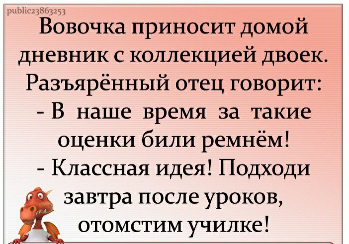 нь Вовочка приносит домой дневник с коллекцией двоек Разъяренный отец говорит В наше время за такие оценки били ремнём Классная идея Подходи завтра после уроков отомстим училке