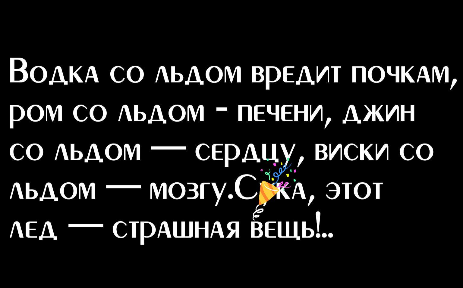 ВОДКА со АЬДОМ вредит почкши ром со АЬДОМ печени джин со АЬДОМ сердц виски со АЬДОМ мозгуСЁЁА этот АЕД _ стрАШНАя ВЕЩЬ