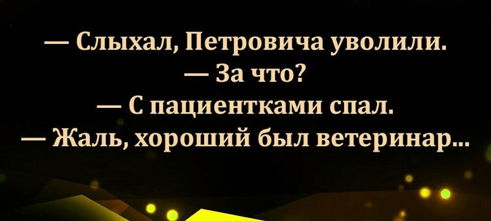 Слыхал Петровича уволили За что С пациентками спал Жаль хороший был ветеринар _