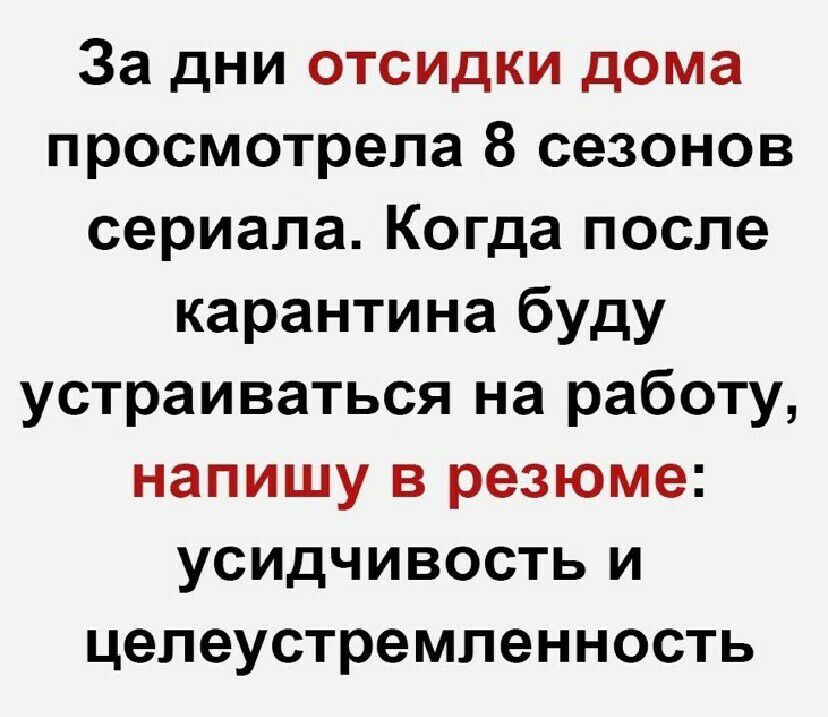 За дни отсидки дома просмотрела 8 сезонов сериала Когда после карантина буду устраиваться на работу напишу в резюме усидчивость и цепеустремпенность