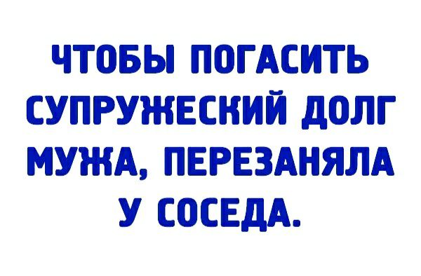 чтовы П0ГАСИТЬ СУПРУЖЕСНИЙ дОЛГ МУЖА ПЕРЕЗАНЯЛА У СОСЕДА