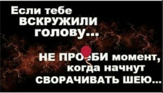 Если тебе ВСКРУЖИПИ голову т ЦЕ Рё момент __ ког начнут СБОРАЧИВАТЬ ШЕЮ