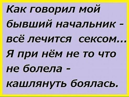 Как говорил мой бывший начальник всё лечится сексом Я при нём не то что не болела кашлянуть боялась