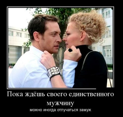 Пока ждёшь СВОСГО СДИНСТВСННОГО мужчину можна иногда отлучаться замуж