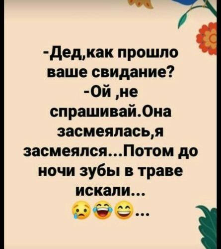 дедкак прошло ваше свидание 0й не спрашивай0на засмеяласья засмеялсяПотом до ночи зубы в траве искали