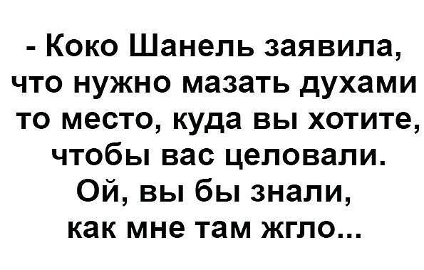 Коко Шанель заявила что нужно мазать духами то место куда вы хотите чтобы вас цеповапи Ой вы бы знали как мне там жгло