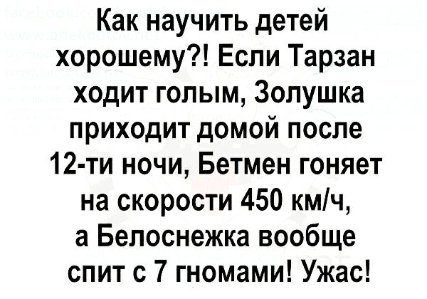 Как научить детей хорошему Если Тарзан ходит голым Золушка приходит домой после 12 ти ночи Бетмен гоняет на скорости 450 кмч а Белоснежка вообще спит с 7 гномами Ужас