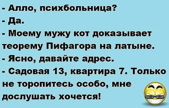 Алло психбольница да Моему мужу кот доказывает теорему Пифагора на латыне Ясно давайте адрес Садовая 13 квартира 7 Только не торопитесь 00060 мне доспушать ХОЧЕТСЯ