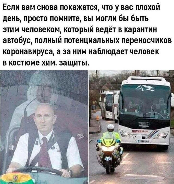 ЕСЛИ вам снова покажется ЧТО У вас ПЛОХОИ день ПРОСТО ПОМНИТЕ ВЫ МОГЛИ бы быть ЗТИМ ЧВЛОВВКОМ КОТОРЫЙ ведёт В карантин автобус ПОЛНЫЙ ПОТЕНЦИЗПЬНЫХ переносчиков коронавируса а за НИМ наблюдает человек В костюме ХИМ защиты