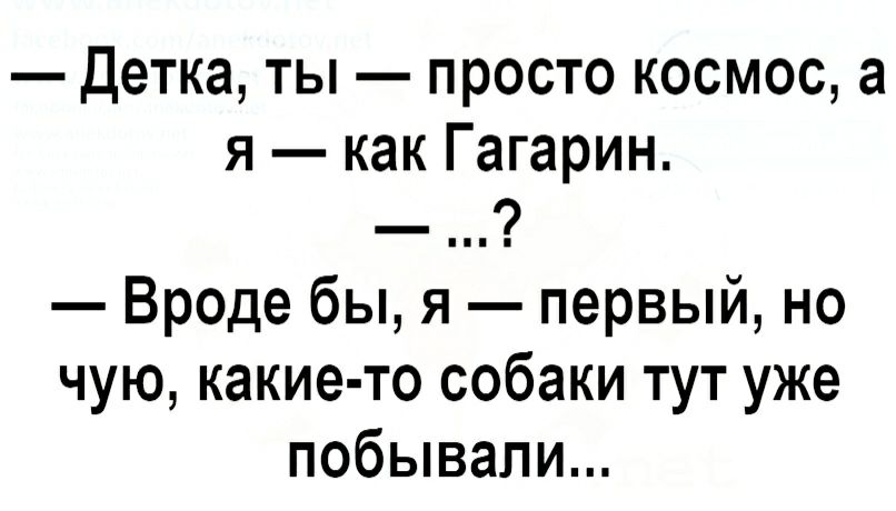 детка ты просто космос а я как Гагарин Вроде бы я первый но чую какие то собаки тут уже побывали