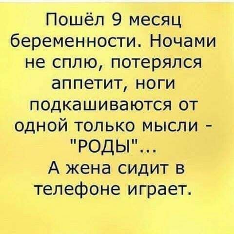 Пошёл 9 месяц беременности Ночами не сплю потерялся аппетит ноги подкашиваются от одной только мысли РОДЫ А жена сидит в телефоне играет