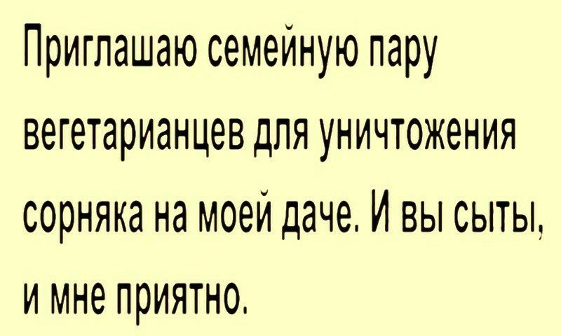 Приглашаю семейную пару вегетарианцев для уничтожения сорняка на моей даче И вы сыты и мне приятно