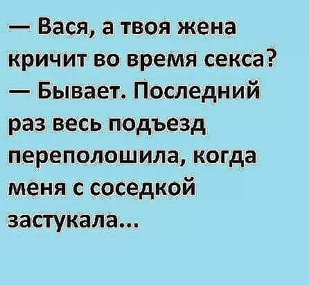 Вася _а твоя жена кричит во вреМя секса Бывает Последний раз весь подъезд пхереполошила когда меня с соседкой застукала